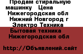 Продам стиральную машинку › Цена ­ 3 000 - Нижегородская обл., Нижний Новгород г. Электро-Техника » Бытовая техника   . Нижегородская обл.